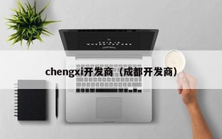 chengxi开发商（成都开发商）